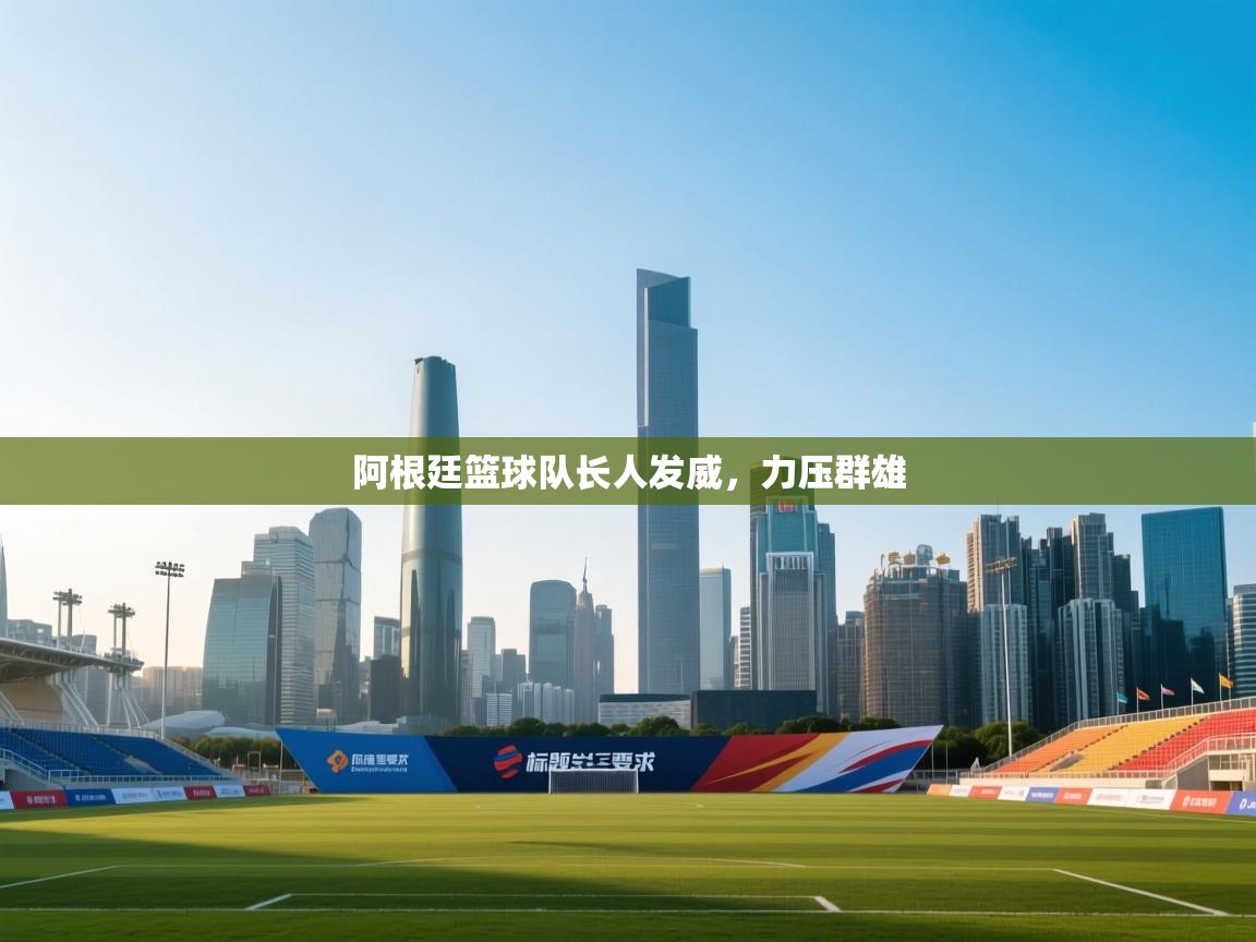 阿根廷篮球队长人发威,力压群雄 第1张